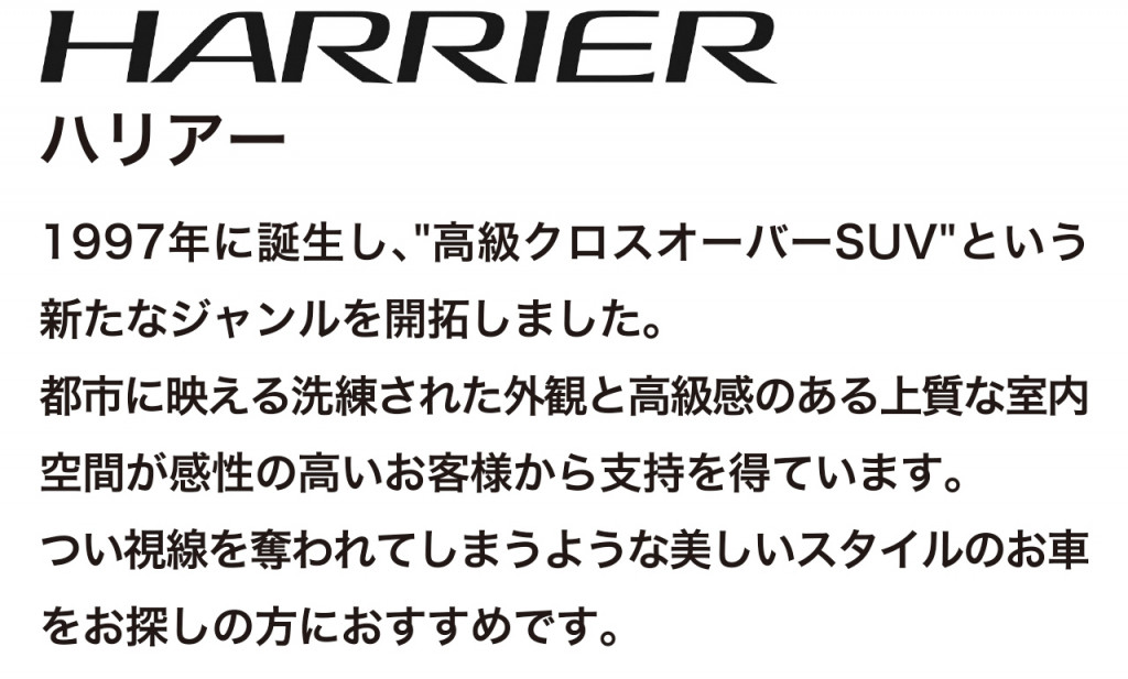 高級クロスオーバーSUV、ハリアーの車両概要ページです。ボディタイプ/乗車定員/車両本体価格/総排気量/駆動/燃費/お支払い例を掲載しております。