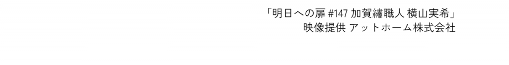 「明日への扉 #147 加賀繡職人 横山実希」 映像提供 アットホーム株式会社  